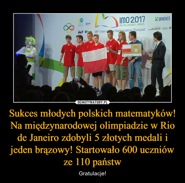 Sukces młodych polskich matematyków! Na międzynarodowej olimpiadzie w Rio de Janeiro zdobyli 5 złotych medali i jeden brązowy! Startowało 600 uczniów ze 110 państw – Gratulacje! 